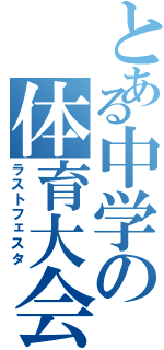 とある中学の体育大会（ラストフェスタ）