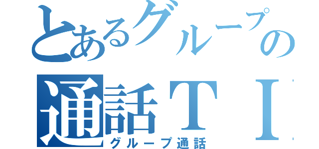 とあるグループの通話ＴＩＭＥ（グループ通話）