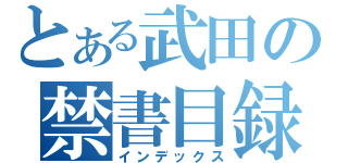 とある武田の禁書目録（インデックス）