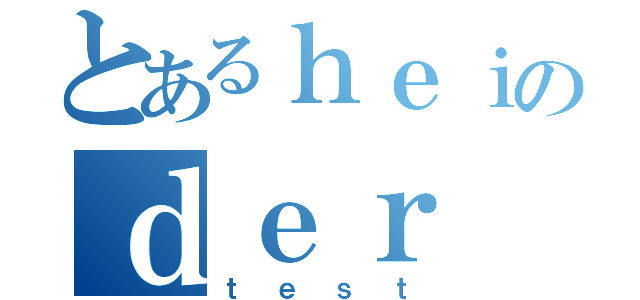 とあるｈｅｉのｄｅｒ（ｔｅｓｔ）