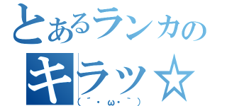 とあるランカのキラッ☆（（´・ω・｀））