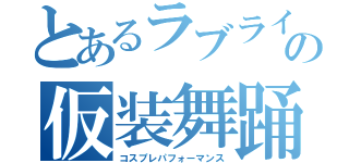 とあるラブライバーの仮装舞踊（コスプレパフォーマンス）