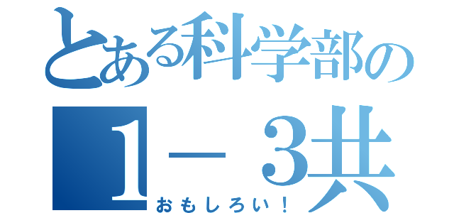 とある科学部の１－３共（おもしろい！）