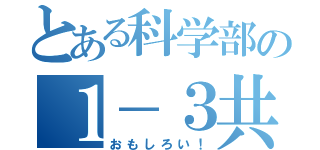 とある科学部の１－３共（おもしろい！）