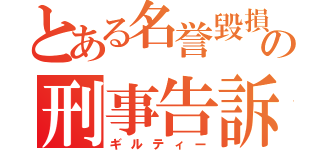 とある名誉毀損の刑事告訴（ギルティー）