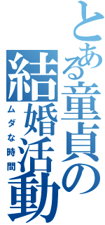 とある童貞の結婚活動（ムダな時間）