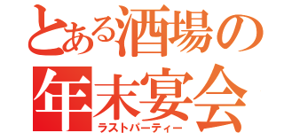 とある酒場の年末宴会（ラストパーティー）