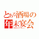 とある酒場の年末宴会（ラストパーティー）