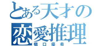 とある天才の恋愛推理（槇口優希）