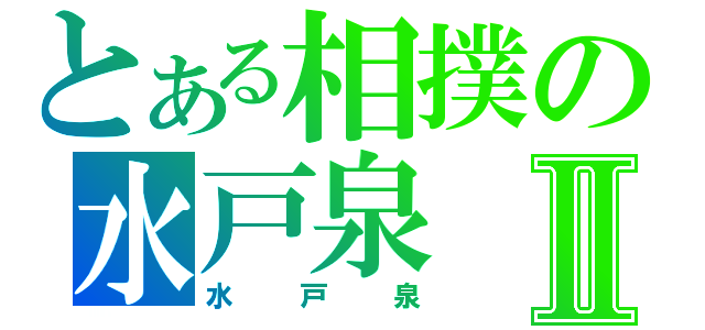 とある相撲の水戸泉Ⅱ（水戸泉）