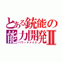 とある銃能の能力開発Ⅱ（パワードメイク）