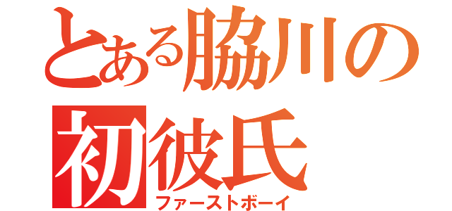 とある脇川の初彼氏（ファーストボーイ）