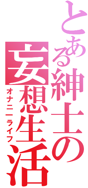 とある紳士の妄想生活（オナニ一ライフ）