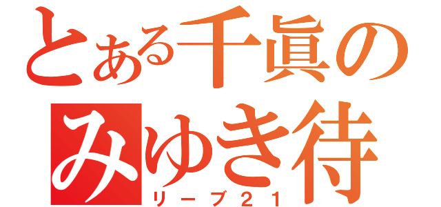 とある千眞のみゆき待たなむ（リーブ２１）