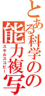 とある科学のの能力複写（スキルスコピー）