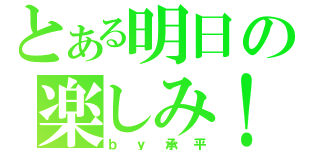 とある明日の楽しみ！（ｂｙ承平）