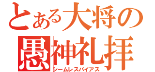 とある大将の愚神礼拝（シームレスバイアス）