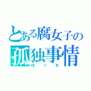 とある腐女子の孤独事情（ぼっち）