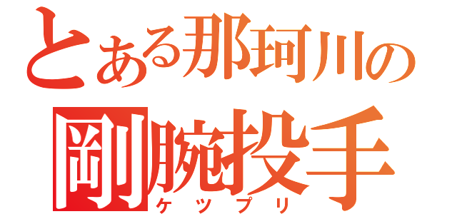 とある那珂川の剛腕投手（ケツプリ）