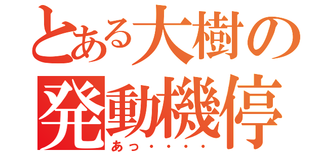 とある大樹の発動機停止（あっ・・・・）