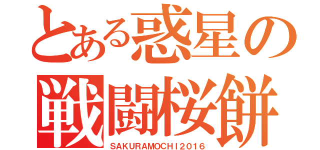 とある惑星の戦闘桜餅（ＳＡＫＵＲＡＭＯＣＨＩ２０１６）