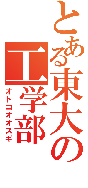 とある東大の工学部（オトコオオスギ）