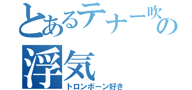 とあるテナー吹きのの浮気（トロンボーン好き）