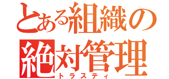 とある組織の絶対管理（トラスティ）