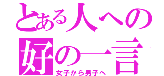 とある人への好の一言（女子から男子へ）