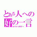 とある人への好の一言（女子から男子へ）