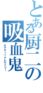 とある厨二の吸血鬼（ルナティックレヴェリー）