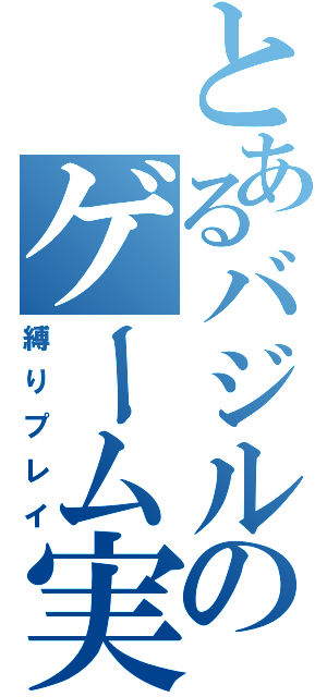 とあるバジルのゲーム実況（縛りプレイ）