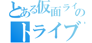 とある仮面ライダーのトライブ（）