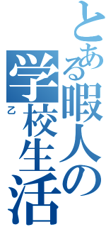 とある暇人の学校生活（乙）