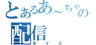 とあるあ～ちゃんの配信（ボイス）