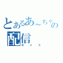 とあるあ～ちゃんの配信（ボイス）