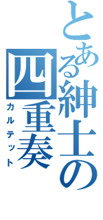 とある紳士の四重奏（カルテット）