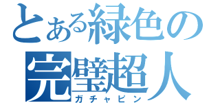 とある緑色の完璧超人（ガチャピン）