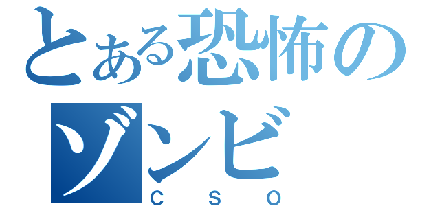 とある恐怖のゾンビ（ＣＳＯ）