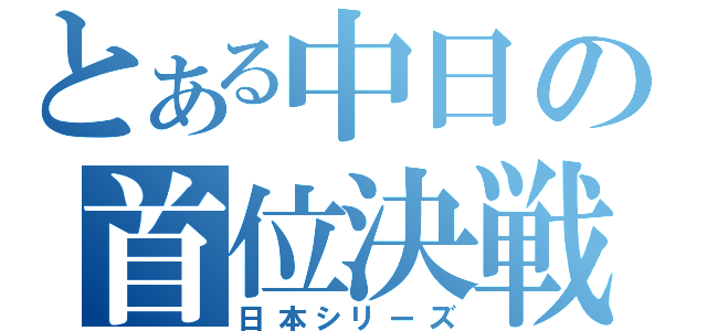 とある中日の首位決戦（日本シリーズ）