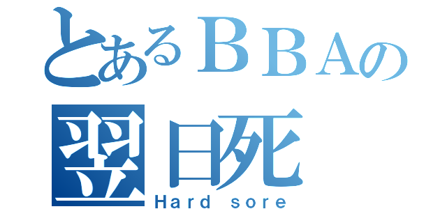 とあるＢＢＡの翌日死（Ｈａｒｄ ｓｏｒｅ）