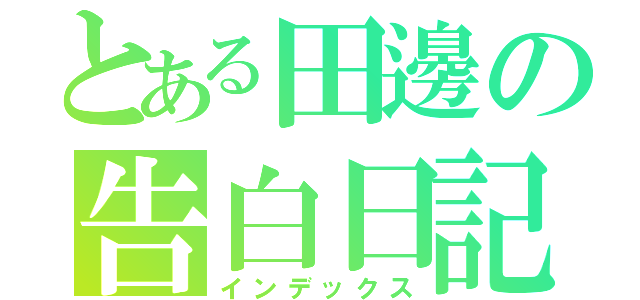 とある田邊の告白日記（インデックス）