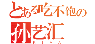 とある吃不饱の孙艺汇（ＫＩＶＡ）