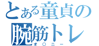 とある童貞の腕筋トレ（オ○ニー）