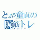 とある童貞の腕筋トレ（オ○ニー）