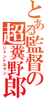 とある監督の超糞野郎（ジェントルマン）