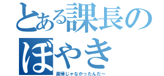 とある課長のぼやき（直帰じゃなかったんだ～）