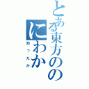 とある東方ののにわか（知ったか）