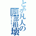 とある凡人の脚部損壊（キャクブガー！）