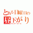 とある日曜日の昼下がり（サンデーガール）